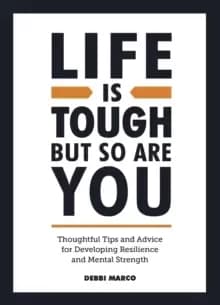 Life is Tough, But So Are You : Thoughtful Tips and Advice for Developing Resilience and Mental Strength