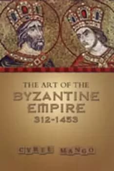 The Art of the Byzantine Empire 312-1453 by Cyril Mango