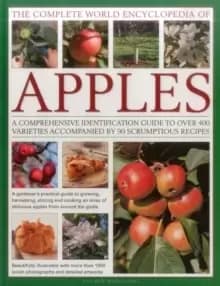 The Complete World Encyclopedia of Apples : A Comprehensive Identification Guide to Over 400 Varieties Accompanied by 95 Scrumptious Recipes
