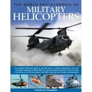 The World Encyclopedia of Military Helicopters: Featuring Over 80 Helicopters with 500 Historical and Modern Photographs by...