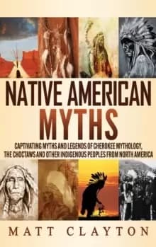 Native American Myths : Captivating Myths and Legends of Cherokee Mythology, the Choctaws and Other Indigenous Peoples from North America
