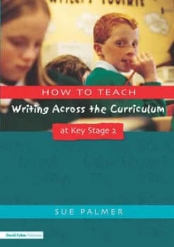 How to Teach Writing across the Curriculum at Key Stage 2 by Sue Palmer Paperback
