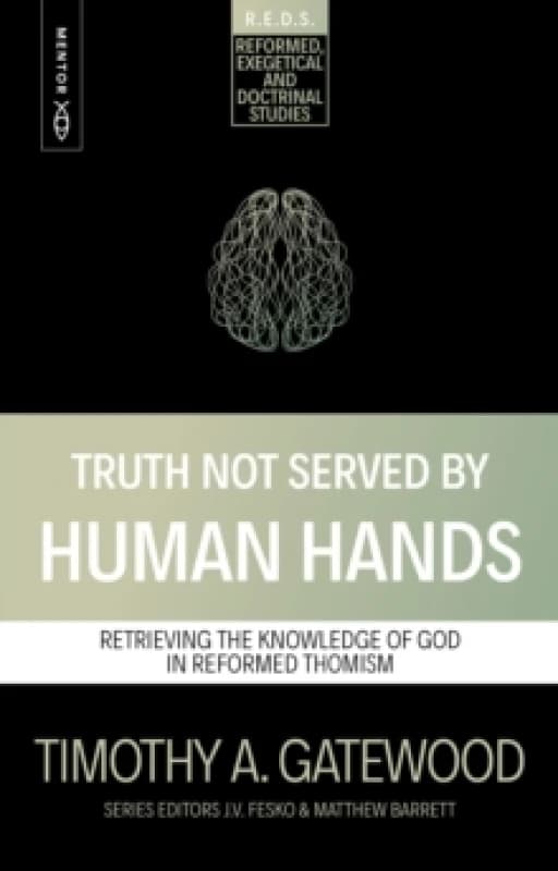 Truth Not Served by Human Hands : Retrieving the Knowledge of God in Reformed Thomism Paperback / softback