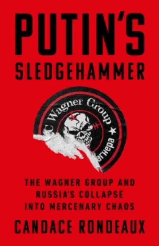 Putin's Sledgehammer : The Wagner Group and Russias Collapse into Mercenary Chaos Hardback