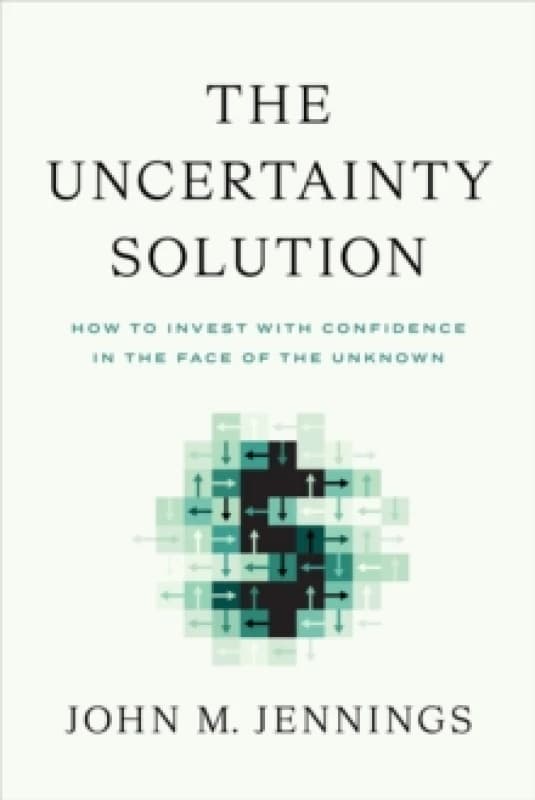 The Uncertainty Solution : How to Invest with Confidence in the Face of the Unknown Hardback