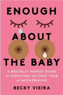 Enough About the Baby : A Brutally Honest Guide to Surviving the First Year of Motherhood