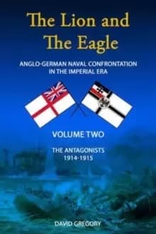 The Lion and the Eagle : Anglo-German Naval Confrontation in the Imperial Era - 1914-1915 Volume 2