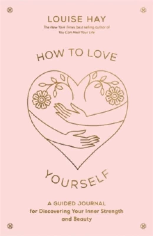 How to Love Yourself : A Guided Journal for Discovering Your Inner Strength and Beauty Paperback / softback