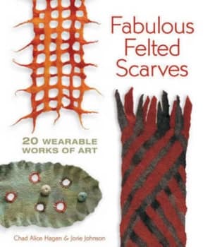Fabulous Felted Scarves by Chad Alice Hagen and Jorie Johnson Paperback
