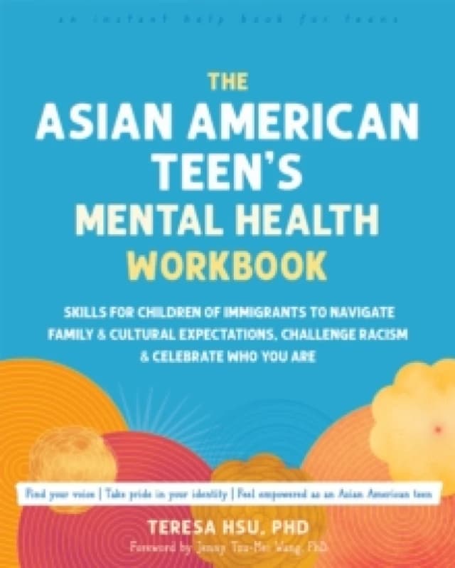 The Asian American Teen's Mental Health Workbook : Skills for Children of Immigrants to Navigate Family and Cultural Expectations, Challenge Racism, a