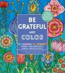 Be Grateful and Color : Channel Your Stress into a Mindful, Creative Activity Volume 7
