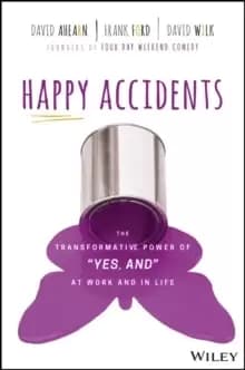 Happy Accidents : The Transformative Power of "Yes, and" at Work and in Life