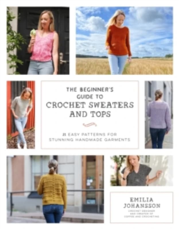 The Beginner's Guide to Crochet Sweaters and Tops : 21 Easy Patterns for Stunning Handmade Garments Paperback / softback