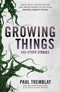 Growing Things and Other Stories by Paul Tremblay