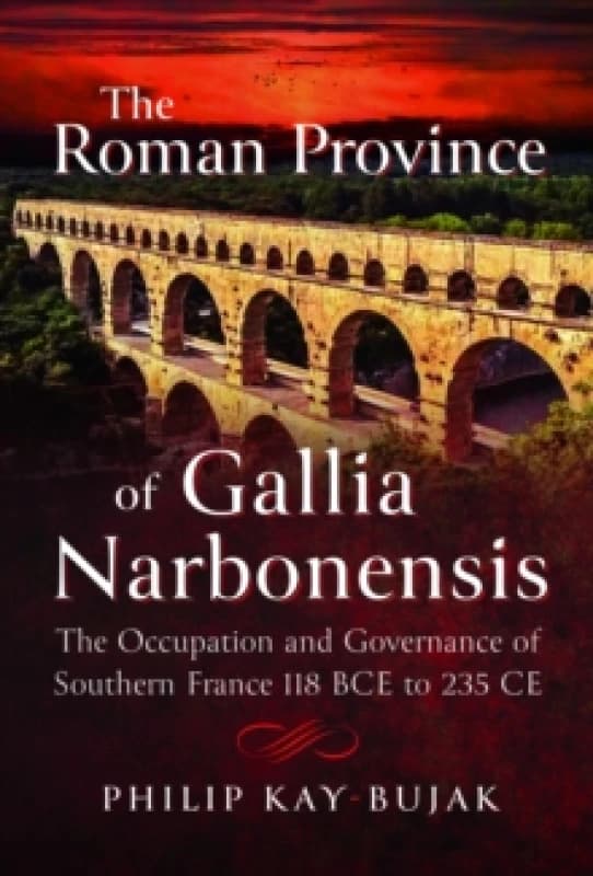 The Roman Province of Gallia Narbonensis : The Occupation and Governance of Southern France, 118 BCE to 235 CE Hardback