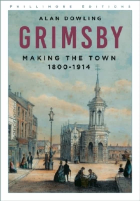 Grimsby : Making the Town 1800-1914 Paperback / softback