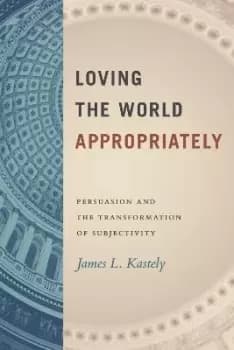 Loving the World Appropriately by James L. Kastely