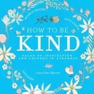 how to be kind tales of inspiration and lessons in kindness