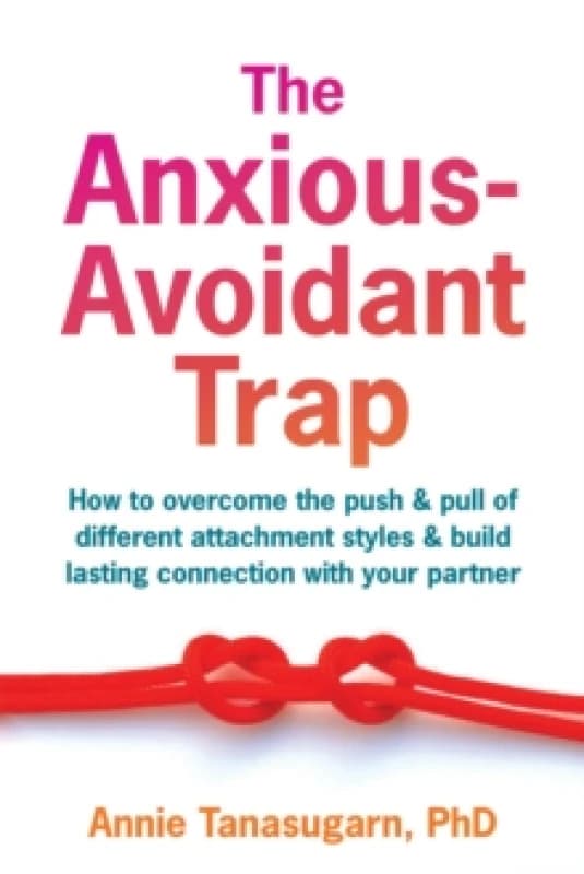 The Anxious-Avoidant Trap : How to Overcome the Push and Pull of Different Attachment Styles and Build Lasting Connection with Your Partner Paperback