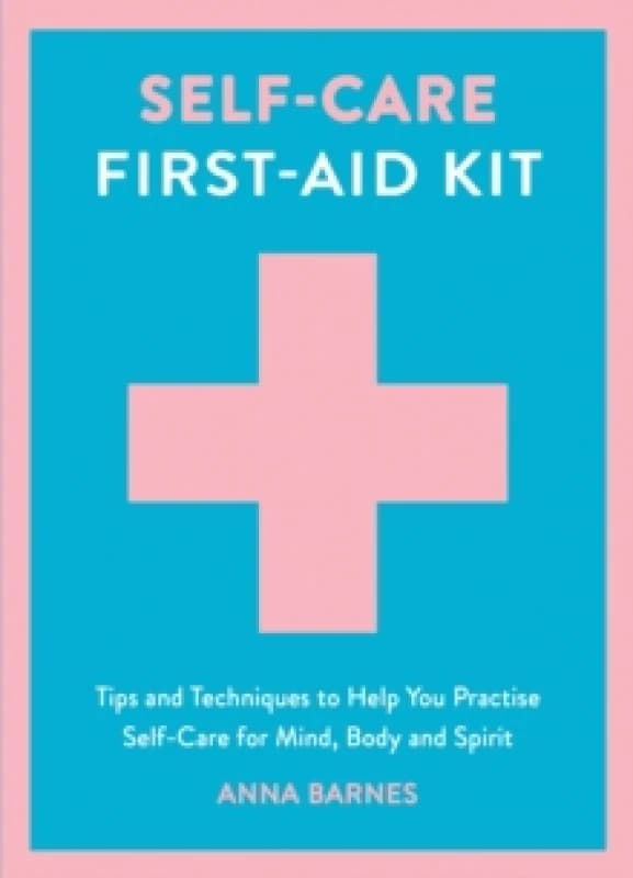 Self-Care First-Aid Kit : Tips and Techniques to Help You Practise Self-Care for Mind, Body and Spirit Hardback