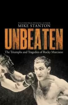 Unbeaten : The Triumphs and Tragedies of Rocky Marciano