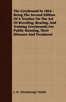 The Greyhound in 1864 - Being the Second Edition of a Treatise on the Art of Breeding Rearing and Training Greyhounds for Public Running Their Disease