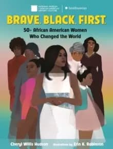 Brave. Black. First. : 50+ African American Women Who Changed the World