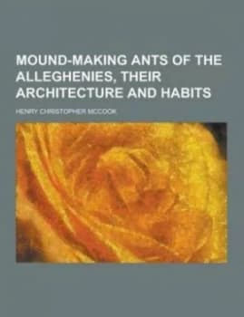 Mound-Making Ants of the Alleghenies Their Architecture and Habits by Henry Christopher Mccook Paperback