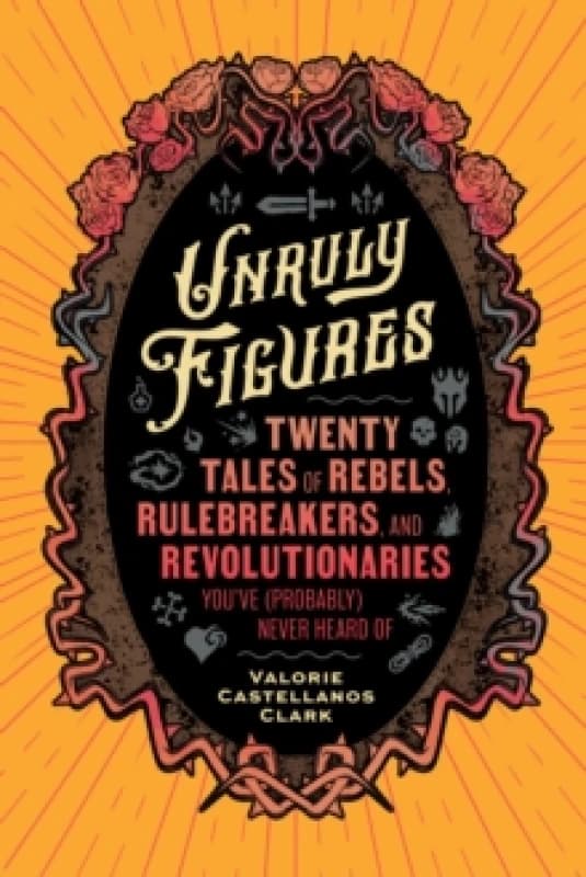 Unruly Figures : Twenty Tales of Rebels, Rulebreakers, and Revolutionaries You've (Probably) Never Heard Of Paperback / softback