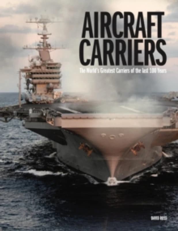 Aircraft Carriers : The Worlds Greatest Carriers of the last 100 Years Hardback