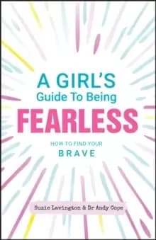 A Girl's Guide to Being Fearless : How to Find Your Brave