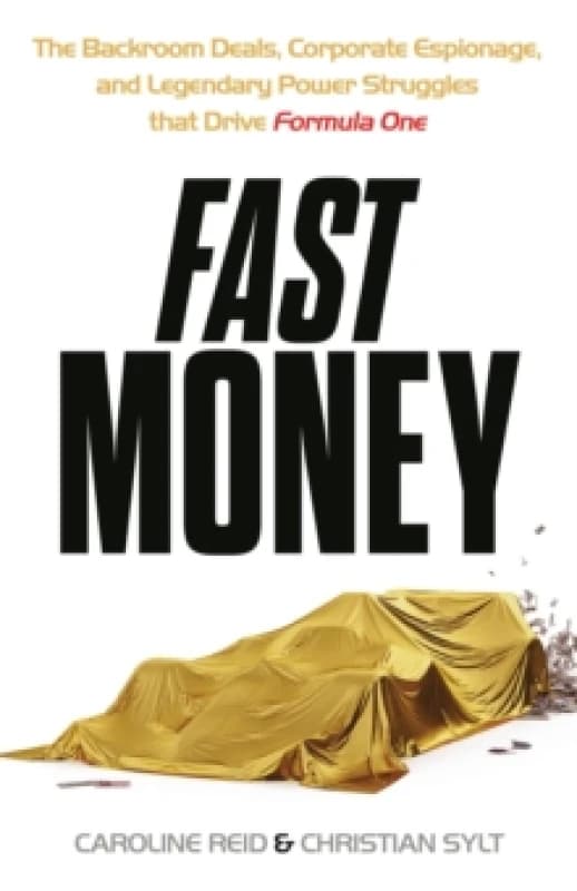 Fast Money : The Backroom Deals, Corporate Espionage, and Legendary Power Struggles that Drive Formula One Hardback