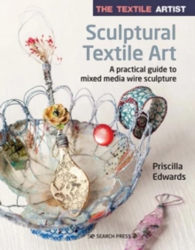 The Textile Artist: Sculptural Textile Art : A Practical Guide to Mixed Media Wire Sculpture Paperback / softback