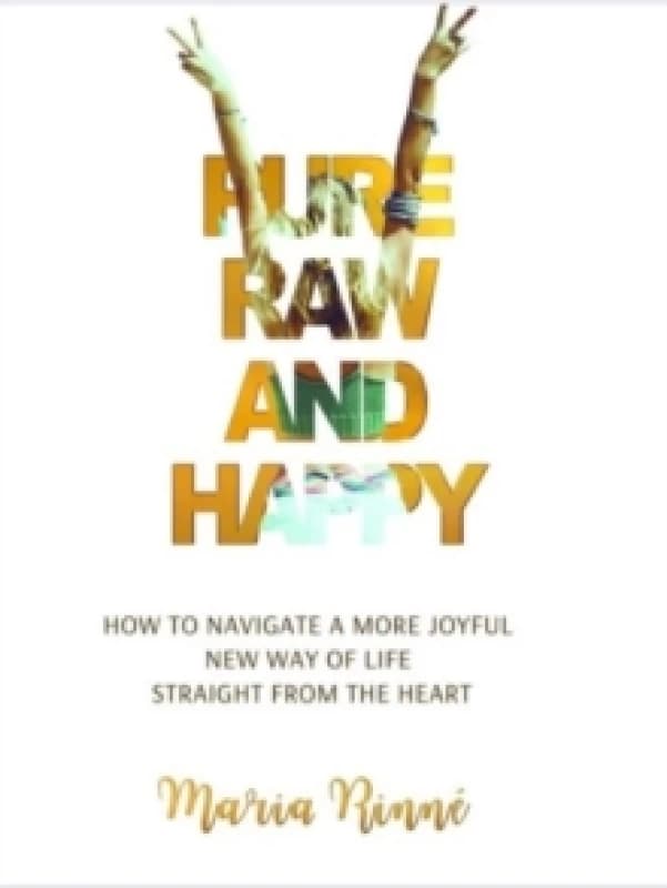 Pure, Raw and Happy How to Navigate a More Joyful New Way of Life Straight from the Heart Paperback / softback