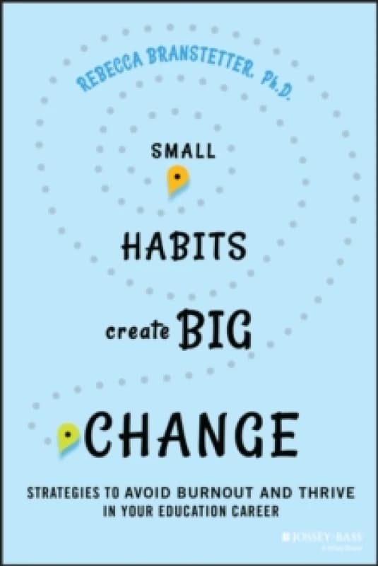 Small Habits Create Big Change : Strategies to Avoid Burnout and Thrive in Your Education Career Paperback / softback