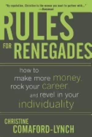 rules for renegades how to make more money rock your career and revel in yo