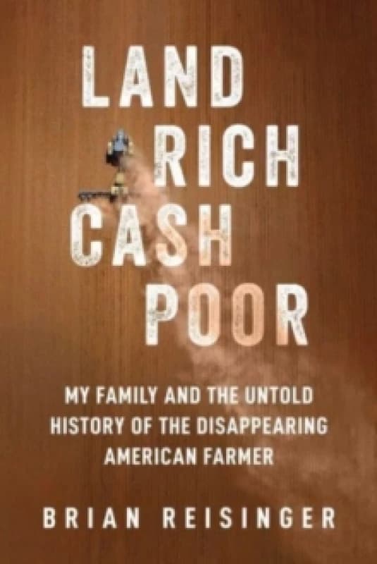 Land Rich, Cash Poor : My Family's Hope and the Untold History of the Disappearing American Farmer Hardback