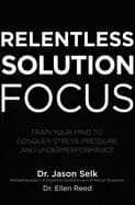 relentless solution focus train your mind to conquer stress pressure and u