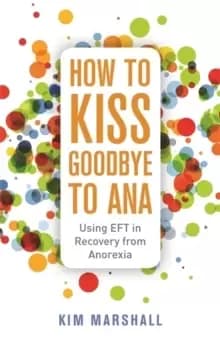 How to Kiss Goodbye to Ana : Using Eft in Recovery from Anorexia
