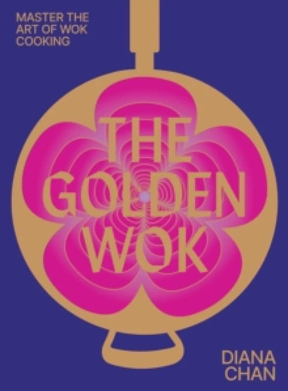 The Golden Wok : Mastering the Art and Technique of Wok Cooking with over 80 Recipes Hardback