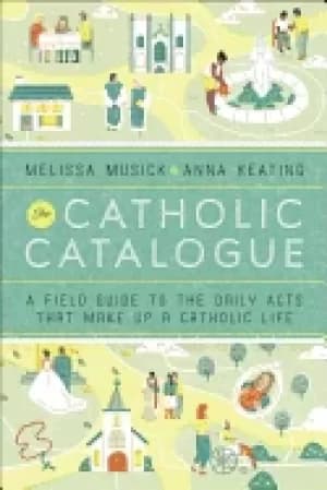 catholic catalogue a field guide to the daily acts that make up a catholic