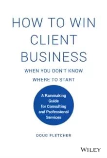 How to Win Client Business When You Don't Know Where to Start : A Rainmaking Guide for Consulting and Professional Services