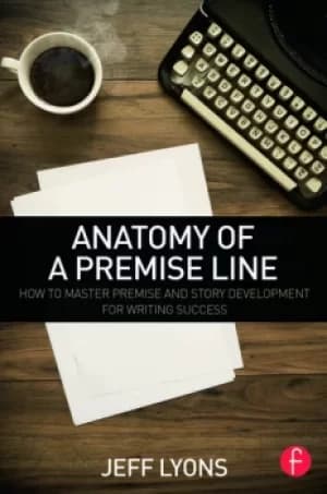 Anatomy of a Premise LineHow to Master Premise and Story Development for Writing Success