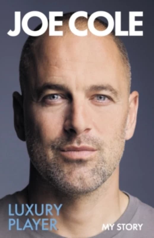 Joe Cole, Luxury Player : The candid memoir from the Chelsea, West Ham and England legend Hardback