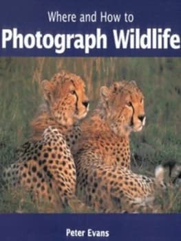 Where and How to Photograph Wildlife by Peter Evans Hardback
