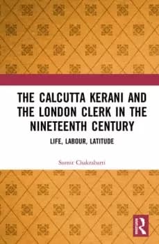 The Calcutta Kerani and the London Clerk in the Nineteenth CenturyLife Labour Latitude