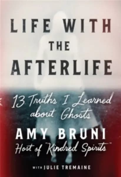 life with the afterlife 13 truths i learned about ghosts 9781538754122