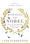 betraying the nobel the secrets and corruption behind the nobel peace prize