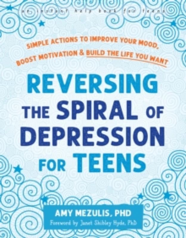 Reversing the Spiral of Depression for Teens : Simple Actions to Improve Your Mood, Boost Motivation, and Build the Life You Want Paperback / softback