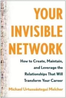 Your Invisible Network : How to Create, Maintain, and Leverage the Relationships That Will Transform Your Career